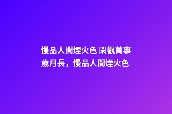 慢品人間煙火色 閑觀萬事歲月長，慢品人間煙火色-第1張-觀點-玄機派